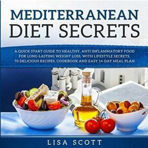 Mediterranean Diet Secrets: A Quick Start Guide to Healthy, Anti Inflammatory Food for Long-Lasting Weight Loss, with Lifestyle Secrets, 70 Delici, Pa imagine