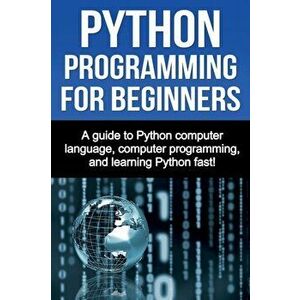 Python Programming for Beginners: A guide to Python computer language, computer programming, and learning Python fast!, Paperback - Joe Benton imagine
