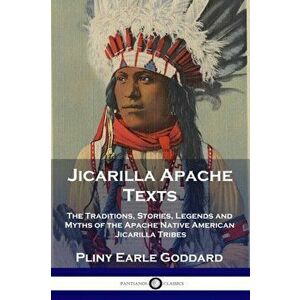 Jicarilla Apache Texts: The Traditions, Stories, Legends and Myths of the Apache Native American Jicarilla Tribes, Paperback - Pliny Earle Goddard imagine