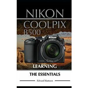 Nikon Coolpix B500: Learning the Essentials, Paperback - Edward Marteson imagine