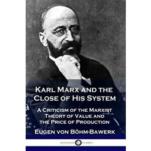 Karl Marx and the Close of His System: A Criticism of the Marxist Theory of Value and the Price of Production, Paperback - Eugen Von Bohm-Bawerk imagine