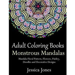 Adult Coloring Books: Monstrous Mandalas: Stress-Relieving Floral Patterns: Mandalas, Flowers, Floral, Paisley Patterns, Decorative, Vintage, Paperbac imagine