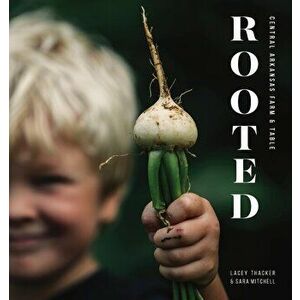 Rooted: Central Arkansas Table & Farm, Paperback - Lacey Thacker imagine