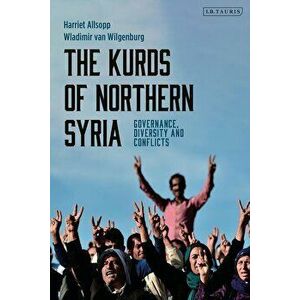 The Kurds of Northern Syria: Governance, Diversity and Conflicts, Paperback - Harriet Allsopp imagine