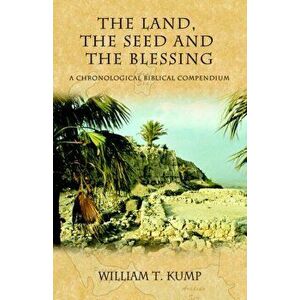 The Land, the Seed and the Blessing: A Chronological Biblical Compendium, Paperback - William T. Kump imagine