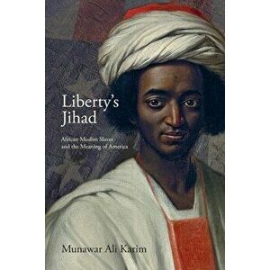 Liberty's Jihad: African Muslim Slaves and the Meaning of America, Paperback - Munawar Ali Karim imagine