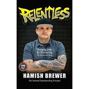 Relentless: Changing Lives by Disrupting the Educational Norm, Hardcover - Hamish Brewer imagine