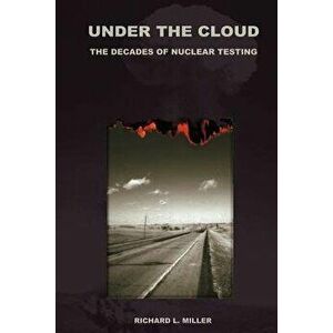 Under the Cloud: The Decades of Nuclear Testing, Paperback - Richard L. Miller imagine