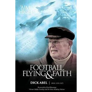 Football, Flying & Faith, Paperback - Dick Abel imagine