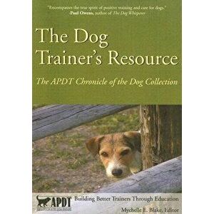 The Dog Trainer's Resource: The APDT Chronicle of the Dog Collection, Paperback - Mychelle E. Blake imagine
