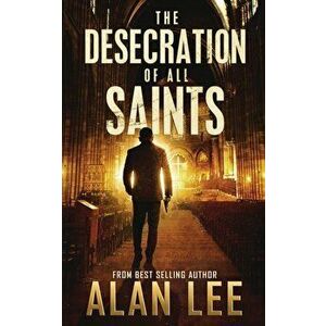 The Desecration of All Saints: A Stand-Alone Action Mystery, Paperback - Alan Lee imagine