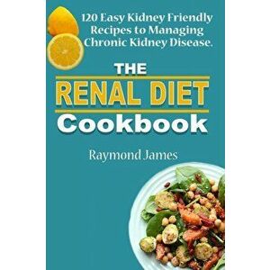 The Renal Diet Cookbook: 120 Easy Kidney Friendly Recipes to Managing Chronic Kidney Disease, Paperback - Henry Walters imagine