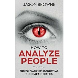 How To Analyze People: Analyzing the Energy Vampire, Paperback - Jason Browne imagine