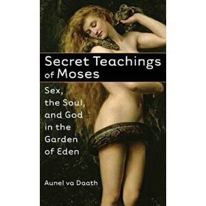 Secret Teachings of Moses: Sex, the Soul, and God in the Garden of Eden, Paperback - Aunel Va Daath imagine