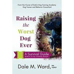 Raising the Worst Dog Ever: A Survival Guide, Paperback - Dale M. Ward imagine