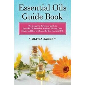 Essential Oils Guide Book: The Complete Reference Guide to Essential Oil Remedies, Recipes, History, Uses, Safety, and How to Choose the Best Ess, Pap imagine