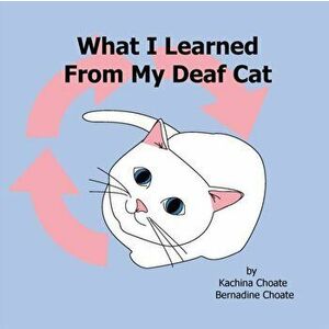 What I Learned From My Deaf Cat, Paperback - Kachina Choate imagine