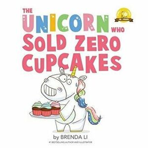 The Unicorn Who Sold Zero Cupcakes, Paperback - Brenda Li imagine