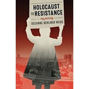 Holocaust to Resistance, My Journey, Paperback - Suzanne Berliner Weiss imagine