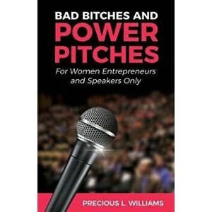Bad Bitches and Power Pitches: For Women Entrepreneurs and Speakers Only, Paperback - Precious Williams imagine