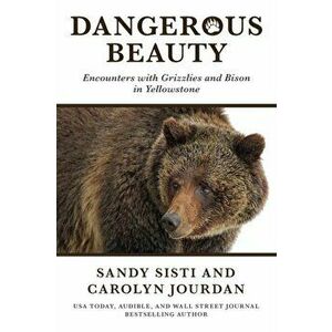 Dangerous Beauty: Encounters with Grizzlies and Bison in Yellowstone, Paperback - Sandy Sisti imagine