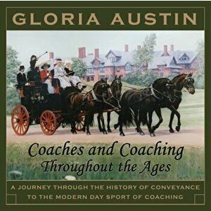 Coaches and Coaching Throughout the Ages: A journey through the history of conveyance to the modern day sport of the wealthy., Paperback - Gloria Aust imagine