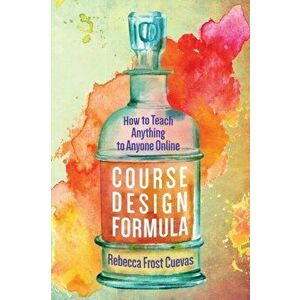 Course Design Formula: How to Teach Anything to Anyone Online, Paperback - Rebecca Frost Cuevas imagine