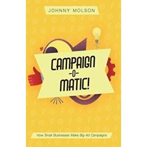 Campaign-O-Matic!: How Small Businesses Make Big Ad Campaigns, Paperback - Johnny Molson imagine