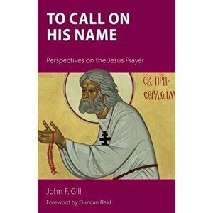 To Call on His Name: Perspectives on the Jesus Prayer, Paperback - John F. Gill imagine