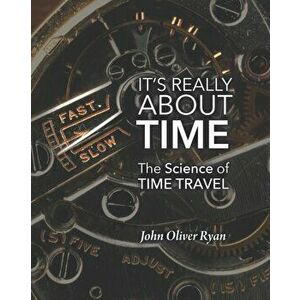 It's Really About Time: The Science of Time Travel, Paperback - John Oliver Ryan imagine