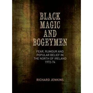 Black Magic and Bogeymen: Fear, Rumour and Popular Belief in the North of Ireland 1972-74, Hardcover - Richard Jenkins imagine
