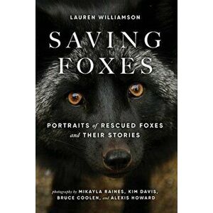 Saving Foxes: Portraits of Rescued Foxes and Their Stories, Paperback - Lauren Williamson imagine