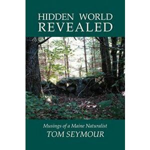Hidden World Revealed: Musings of a Maine Naturalist, Paperback - Tom Seymour imagine