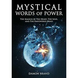 Mystical Words of Power: The Magick of The Heart, The Soul, and The Empowered Mind, Paperback - Damon Brand imagine