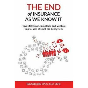 The End of Insurance As We Know It: How Millennials, Insurtech, and Venture Capital Will Disrupt the Ecosystem, Paperback - Cpcu Clu Chfc Rob Galbrait imagine