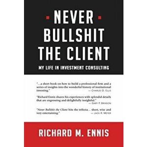 Never Bullshit the Client: My Life in Investment Consulting, Hardcover - Richard M. Ennis imagine