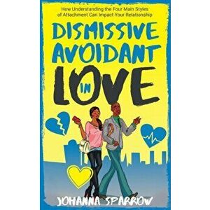 Dismissive Avoidant in Love: How Understanding the Four Main Styles of Attachment Can Impact Your Relationship, Paperback - Ashley Conner imagine