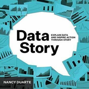 DataStory: Explain Data and Inspire Action Through Story, Paperback - Nancy Duarte imagine