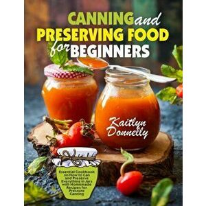 Canning and Preserving Food for Beginners: Essential Cookbook on How to Can and Preserve Everything in Jars with Homemade Recipes for Pressure Canning imagine