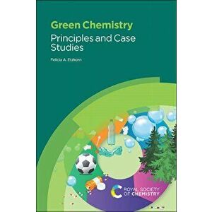 Green Chemistry: Principles and Case Studies, Paperback - Felicia A. Etzkorn imagine