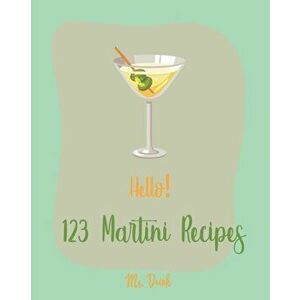 Hello! 123 Martini Recipes: Best Martini Cookbook Ever For Beginners [Martini Cocktail Book, Chocolate Martini Book, Vodka Martini Recipe Book, Ma, Pa imagine