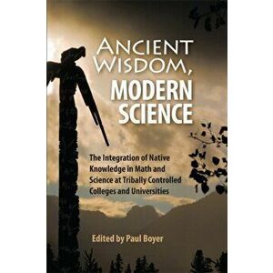 Ancient Wisdom, Modern Science: The Integration of Native Knowledge in Math and Science at Tribally Controlled Colleges and Universities, Paperback - imagine