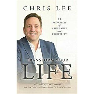 Transform Your Life: 10 Principles of Abundance and Prosperity, Paperback - Chris Lee imagine