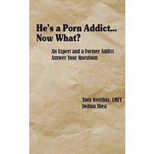 He's a Porn Addict...Now What?: An Expert and a Former Addict Answer Your Questions, Paperback - Tony Overbay imagine