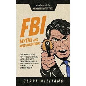 FBI Myths and Misconceptions: A Manual for Armchair Detectives, Paperback - Jerri Williams imagine