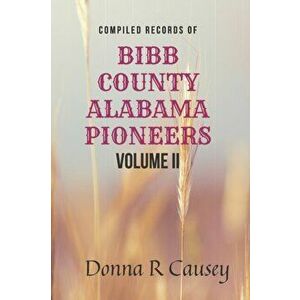 Compiled records of BIBB COUNTY, ALABAMA PIONEERS VOLUME II: Biographies Genealogy Reports Notes and Records, Paperback - Donna R. Causey imagine