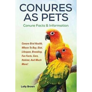 Conures as Pets: Conure Bird Health, Where To Buy, Diet, Lifespan, Breeding, Fun Facts, Care, Habitat, And Much More! Conure Facts & In, Paperback - L imagine