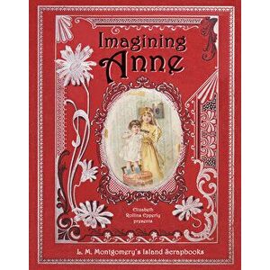 Imagining Anne: L. M. Montgomery's Island Scrapbooks, Paperback - Elizabeth Epperly imagine