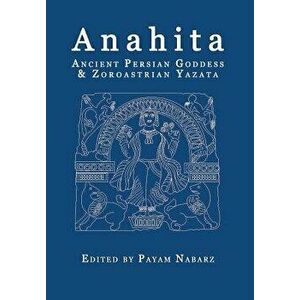 Anahita: Ancient Persian Goddess and Zoroastrian Yazata, Paperback - Payam Nabarz imagine
