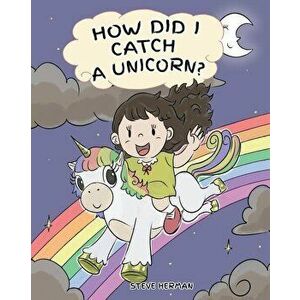 How Did I Catch A Unicorn?: How To Stay Calm To Catch A Unicorn. A Cute Children Story to Teach Kids about Emotions and Anger Management., Paperback - imagine